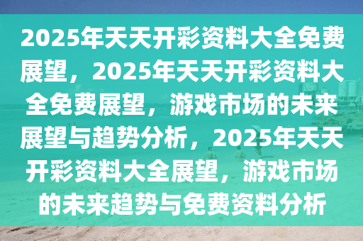 2025天天开彩免费资料,2025年彩票预测，理性看待天天开彩与免费资料