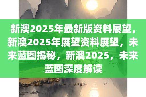 新澳2025年精准正版资料,探索未来教育新蓝图，新澳2025年精准正版资料战略构想